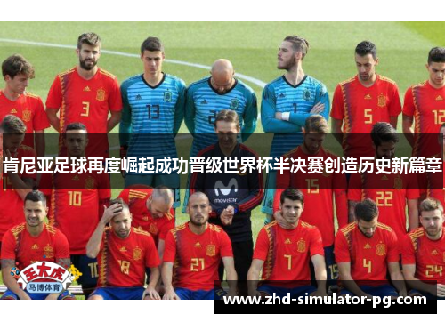 肯尼亚足球再度崛起成功晋级世界杯半决赛创造历史新篇章