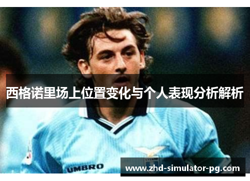 西格诺里场上位置变化与个人表现分析解析