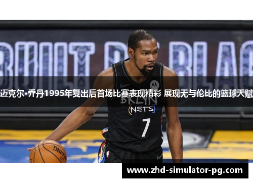 迈克尔·乔丹1995年复出后首场比赛表现精彩 展现无与伦比的篮球天赋