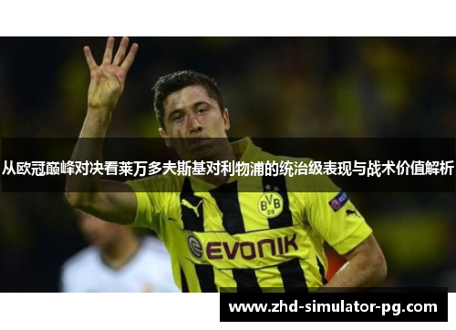 从欧冠巅峰对决看莱万多夫斯基对利物浦的统治级表现与战术价值解析