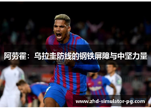 阿劳霍：乌拉圭防线的钢铁屏障与中坚力量