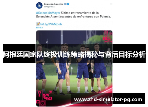 阿根廷国家队终极训练策略揭秘与背后目标分析