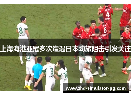 上海海港亚冠多次遭遇日本劲旅阻击引发关注