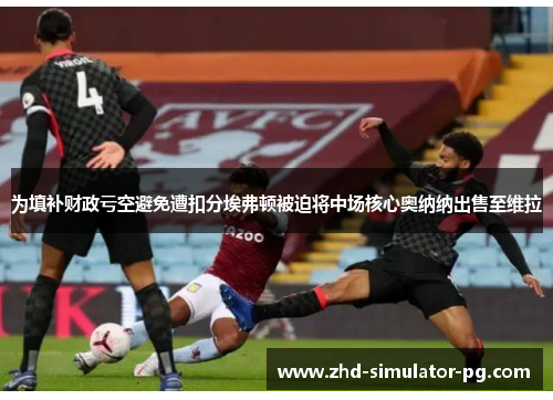 为填补财政亏空避免遭扣分埃弗顿被迫将中场核心奥纳纳出售至维拉