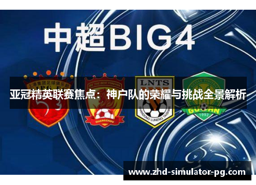 亚冠精英联赛焦点：神户队的荣耀与挑战全景解析