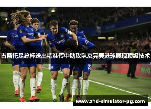 古斯托足总杯送出精准传中助攻队友完美进球展现顶级技术