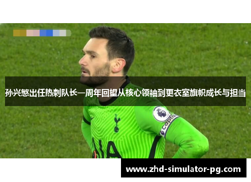 孙兴慜出任热刺队长一周年回望从核心领袖到更衣室旗帜成长与担当