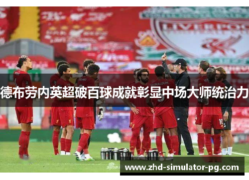 德布劳内英超破百球成就彰显中场大师统治力 德布劳内英超破百球成就彰显中场大师统治力