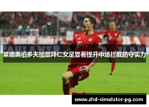 莱娜奥伯多夫加盟拜仁女足显著提升中场拦截防守实力