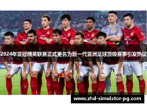 2024年亚冠精英联赛正式更名为新一代亚洲足球顶级赛事引发热议 2024年亚冠精英联赛正式更名为新一代亚洲足球顶级赛事引发热议