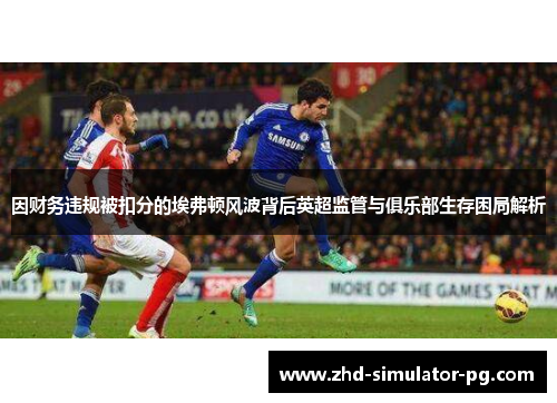 因财务违规被扣分的埃弗顿风波背后英超监管与俱乐部生存困局解析