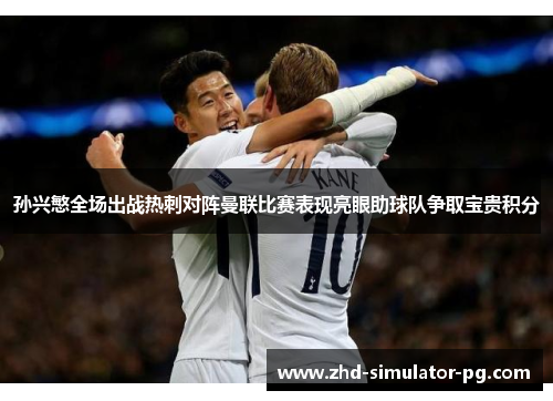 孙兴慜全场出战热刺对阵曼联比赛表现亮眼助球队争取宝贵积分