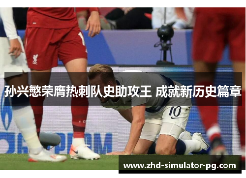 孙兴慜荣膺热刺队史助攻王 成就新历史篇章