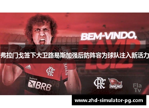 弗拉门戈签下大卫路易斯加强后防阵容为球队注入新活力