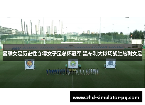 曼联女足历史性夺得女子足总杯冠军 温布利大球场战胜热刺女足