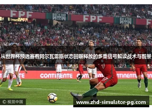 从世界杯预选赛看阿尔瓦雷斯状态回暖释放的多重信号解读战术与前景