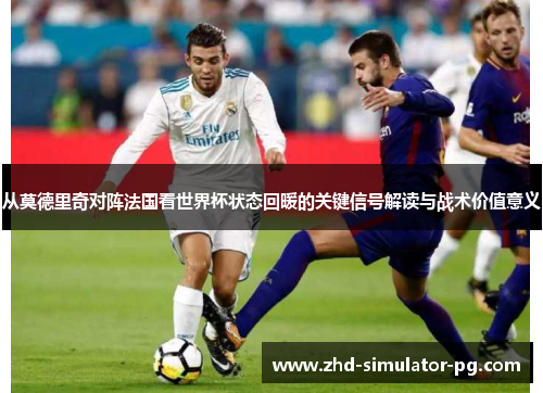 从莫德里奇对阵法国看世界杯状态回暖的关键信号解读与战术价值意义
