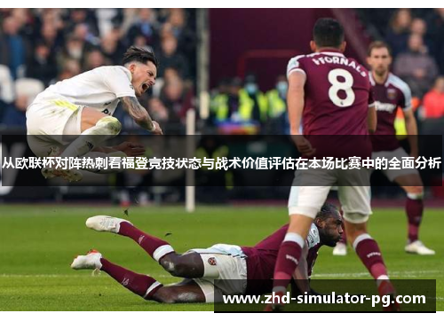 从欧联杯对阵热刺看福登竞技状态与战术价值评估在本场比赛中的全面分析