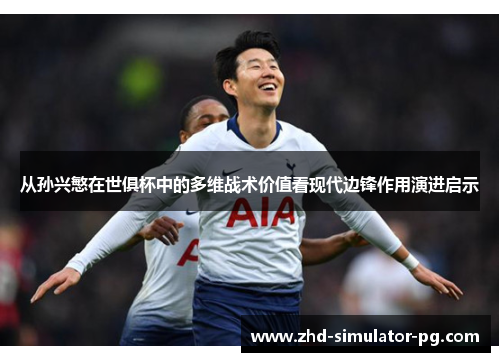 从孙兴慜在世俱杯中的多维战术价值看现代边锋作用演进启示 从孙兴慜在世俱杯中的多维战术价值看现代边锋作用演进启示