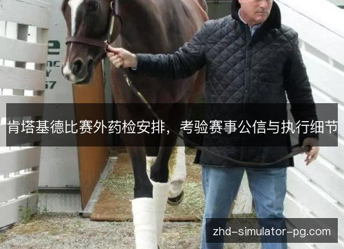 肯塔基德比赛外药检安排,考验赛事公信与执行细节 肯塔基德比赛外药检安排,考验赛事公信与执行细节